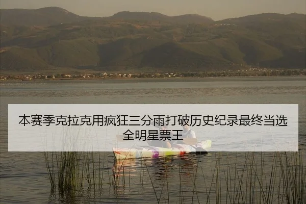 本赛季克拉克用疯狂三分雨打破历史纪录最终当选全明星票王